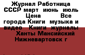 Журнал Работница СССР март, июнь, июль 1970 › Цена ­ 300 - Все города Книги, музыка и видео » Книги, журналы   . Ханты-Мансийский,Нижневартовск г.